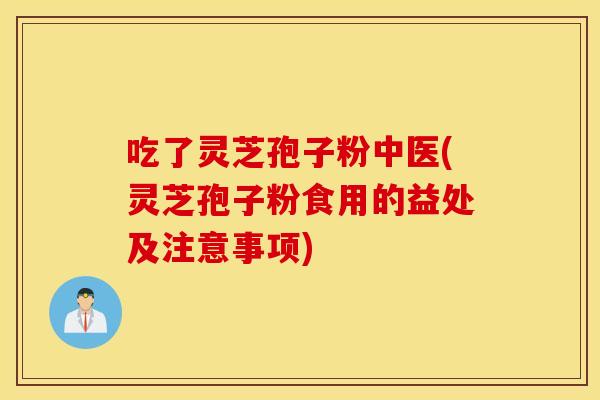 吃了灵芝孢子粉中医(灵芝孢子粉食用的益处及注意事项)