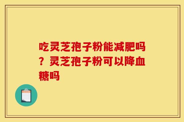 吃灵芝孢子粉能减肥吗？灵芝孢子粉可以降血糖吗