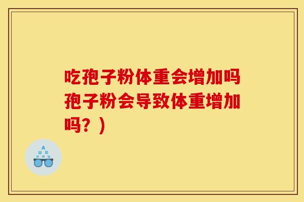吃孢子粉体重会增加吗孢子粉会导致体重增加吗？)