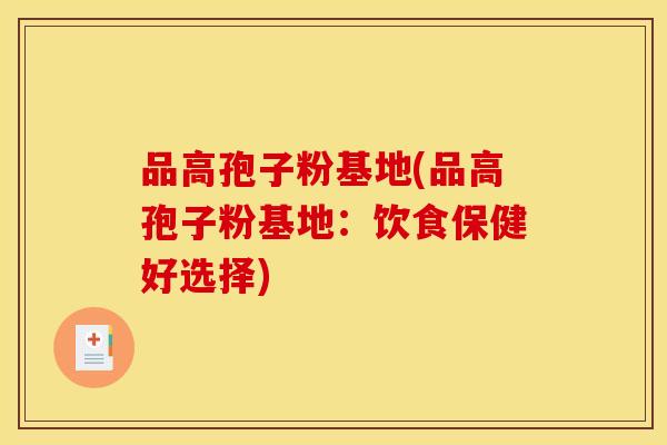 品高孢子粉基地(品高孢子粉基地：饮食保健好选择)