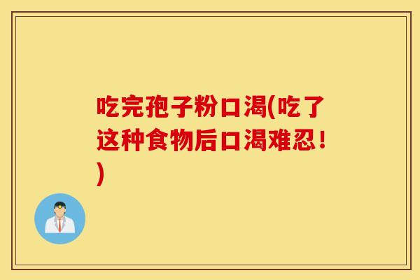吃完孢子粉口渴(吃了这种食物后口渴难忍！)