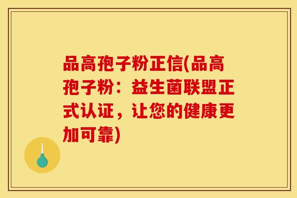 品高孢子粉正信(品高孢子粉：益生菌联盟正式认证，让您的健康更加可靠)