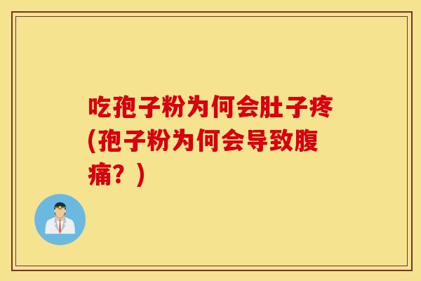 吃孢子粉为何会肚子疼(孢子粉为何会导致腹痛？)