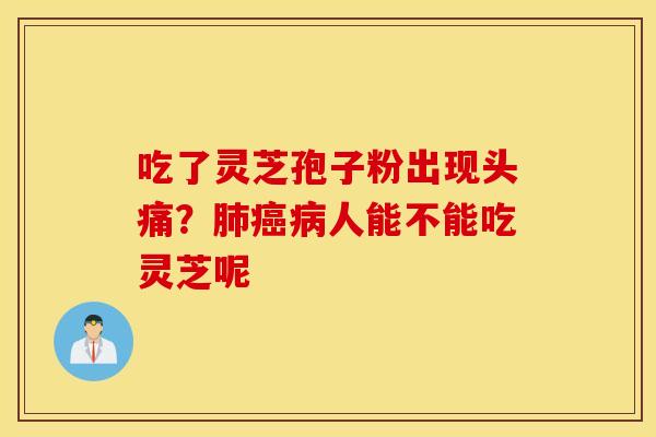 吃了灵芝孢子粉出现头痛？肺癌病人能不能吃灵芝呢