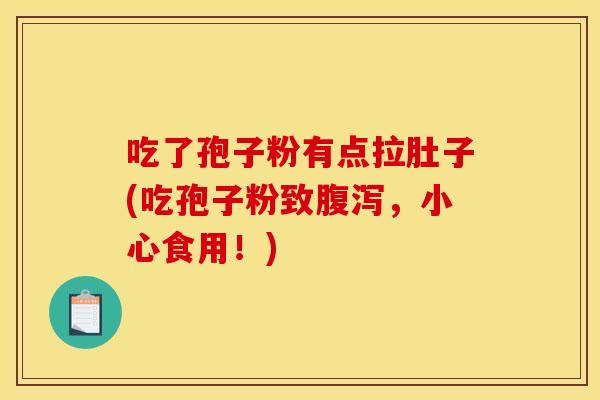 吃了孢子粉有点拉肚子(吃孢子粉致腹泻，小心食用！)