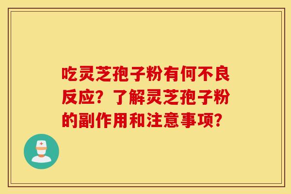 吃灵芝孢子粉有何不良反应？了解灵芝孢子粉的副作用和注意事项？