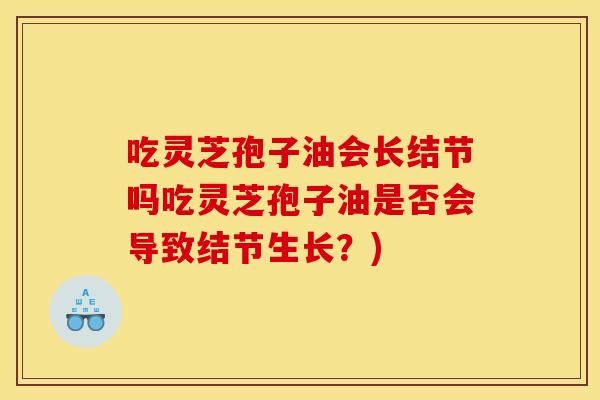 吃灵芝孢子油会长结节吗吃灵芝孢子油是否会导致结节生长？)