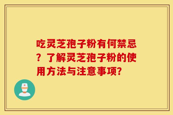 吃灵芝孢子粉有何禁忌？了解灵芝孢子粉的使用方法与注意事项？
