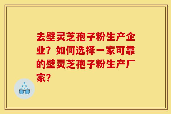 去壁灵芝孢子粉生产企业？如何选择一家可靠的壁灵芝孢子粉生产厂家？