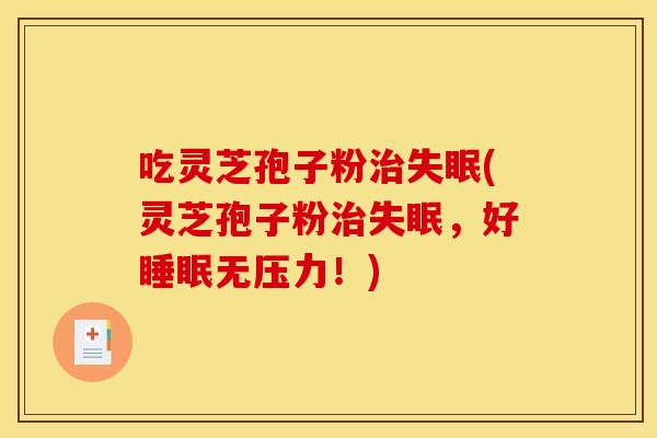 吃灵芝孢子粉治失眠(灵芝孢子粉治失眠，好睡眠无压力！)