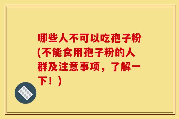 哪些人不可以吃孢子粉(不能食用孢子粉的人群及注意事项，了解一下！)