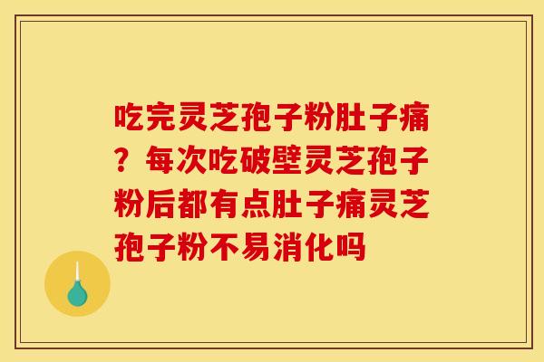 吃完灵芝孢子粉肚子痛？每次吃破壁灵芝孢子粉后都有点肚子痛灵芝孢子粉不易消化吗