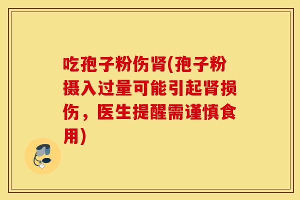 吃孢子粉伤肾(孢子粉摄入过量可能引起肾损伤，医生提醒需谨慎食用)