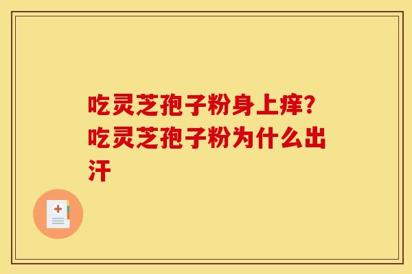 吃灵芝孢子粉身上痒？吃灵芝孢子粉为什么出汗