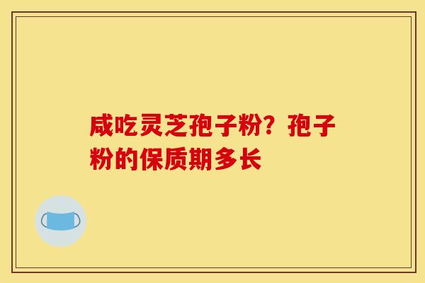 咸吃灵芝孢子粉？孢子粉的保质期多长