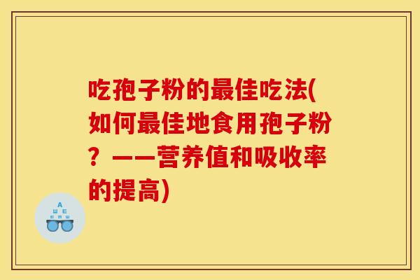 吃孢子粉的最佳吃法(如何最佳地食用孢子粉？——营养值和吸收率的提高)