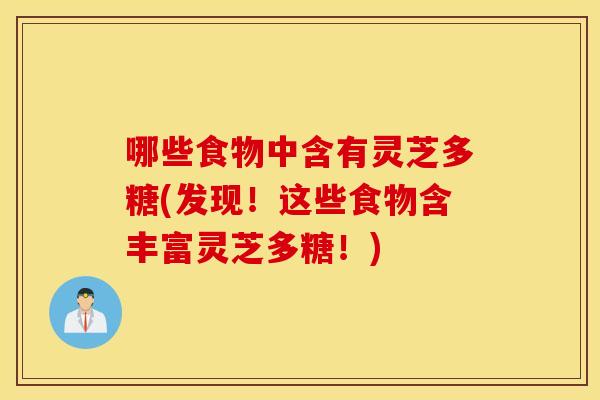 哪些食物中含有灵芝多糖(发现！这些食物含丰富灵芝多糖！)
