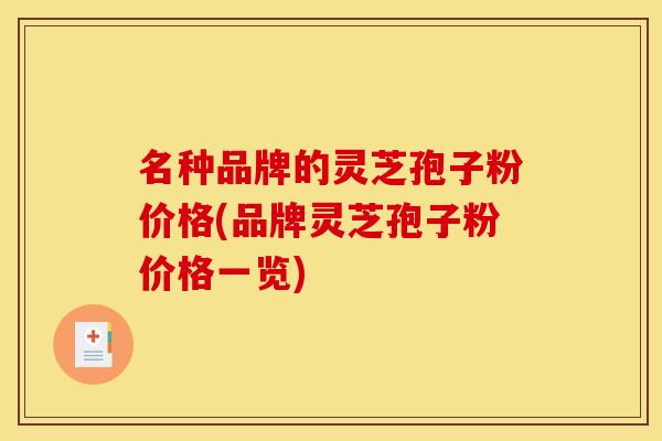 名种品牌的灵芝孢子粉价格(品牌灵芝孢子粉价格一览)