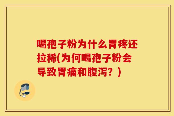 喝孢子粉为什么胃疼还拉稀(为何喝孢子粉会导致胃痛和腹泻？)