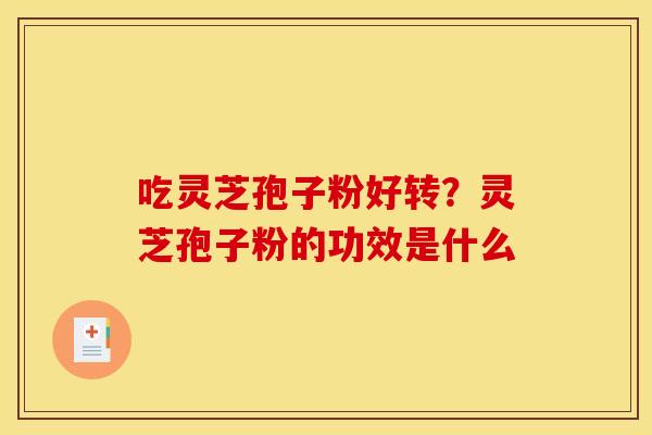 吃灵芝孢子粉好转？灵芝孢子粉的功效是什么