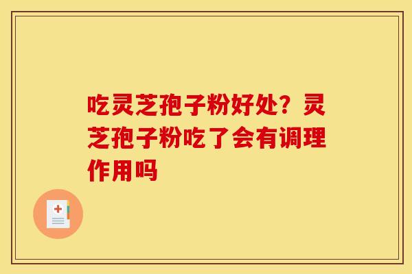 吃灵芝孢子粉好处？灵芝孢子粉吃了会有调理作用吗