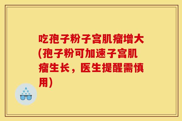 吃孢子粉子宫增大(孢子粉可加速子宫生长，医生提醒需慎用)