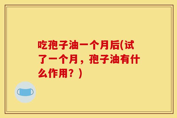 吃孢子油一个月后(试了一个月，孢子油有什么作用？)