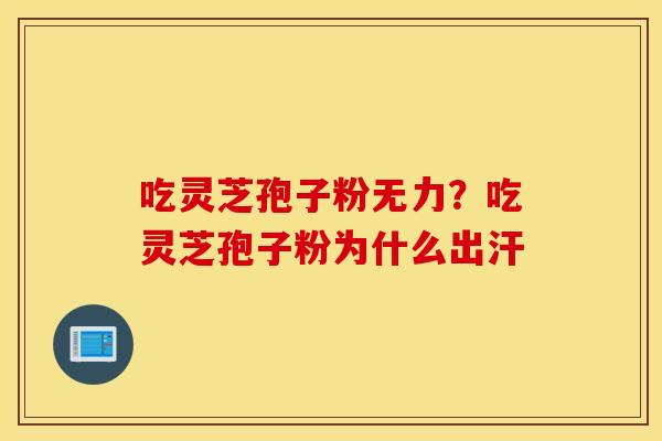吃灵芝孢子粉无力？吃灵芝孢子粉为什么出汗