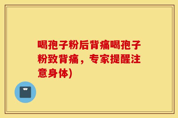 喝孢子粉后背痛喝孢子粉致背痛，专家提醒注意身体)