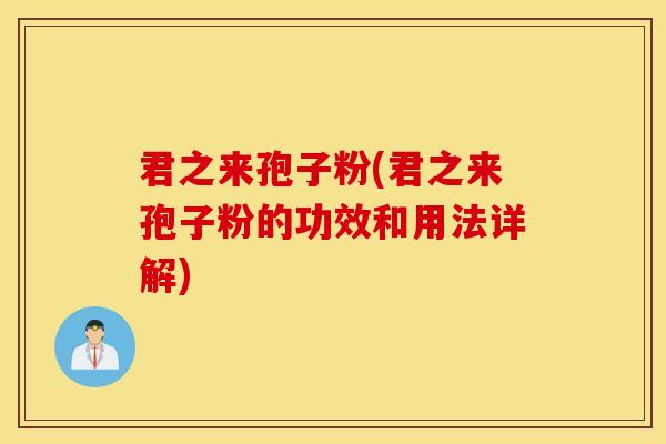 君之来孢子粉(君之来孢子粉的功效和用法详解)