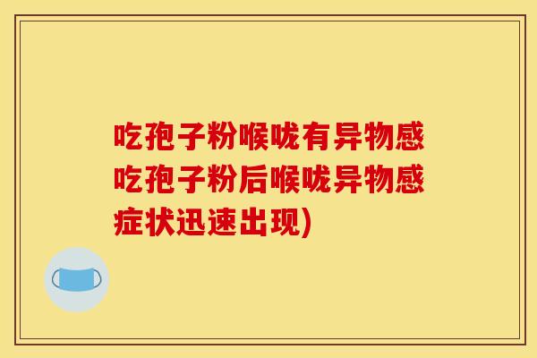 吃孢子粉喉咙有异物感吃孢子粉后喉咙异物感症状迅速出现)