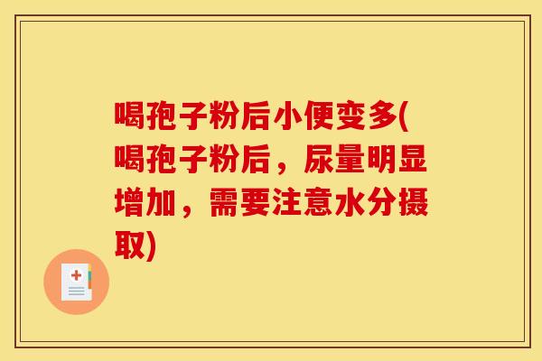 喝孢子粉后小便变多(喝孢子粉后，尿量明显增加，需要注意水分摄取)