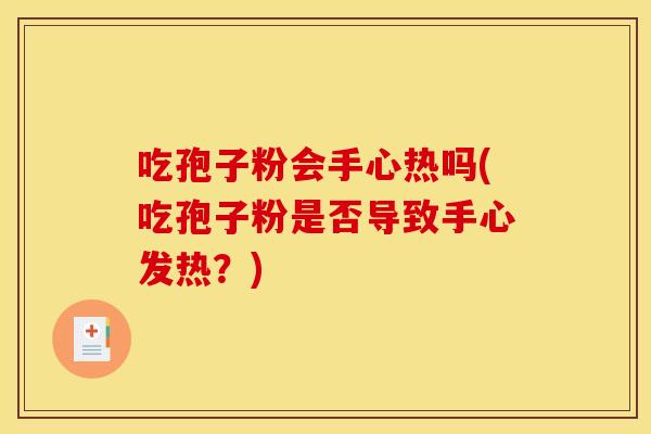 吃孢子粉会手心热吗(吃孢子粉是否导致手心发热？)