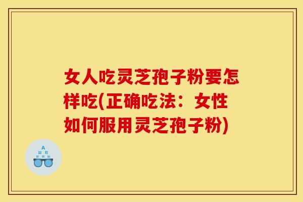 女人吃灵芝孢子粉要怎样吃(正确吃法：女性如何服用灵芝孢子粉)