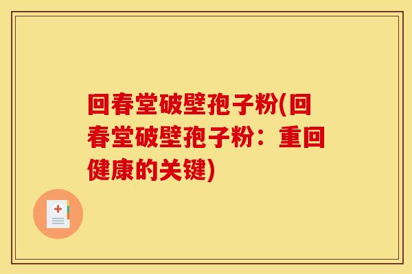 回春堂破壁孢子粉(回春堂破壁孢子粉：重回健康的关键)