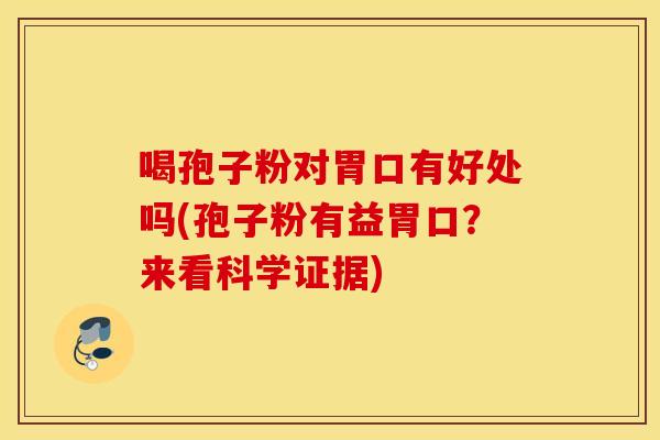 喝孢子粉对胃口有好处吗(孢子粉有益胃口？来看科学证据)
