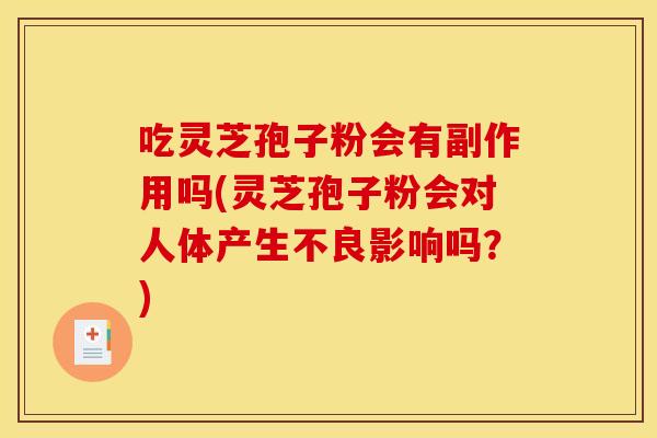 吃灵芝孢子粉会有副作用吗(灵芝孢子粉会对人体产生不良影响吗？)