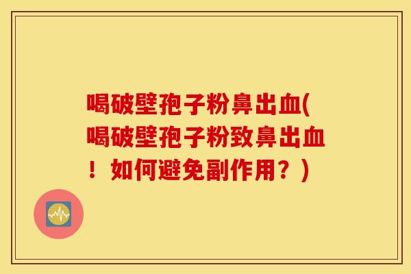喝破壁孢子粉鼻出血(喝破壁孢子粉致鼻出血！如何避免副作用？)