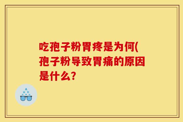 吃孢子粉胃疼是为何(孢子粉导致胃痛的原因是什么？