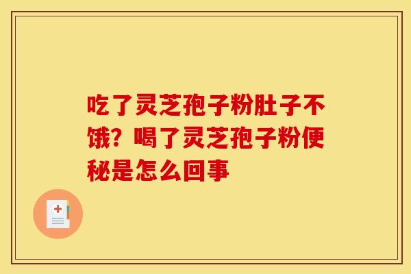 吃了灵芝孢子粉肚子不饿？喝了灵芝孢子粉便秘是怎么回事