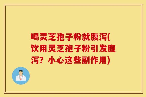 喝灵芝孢子粉就腹泻(饮用灵芝孢子粉引发腹泻？小心这些副作用)