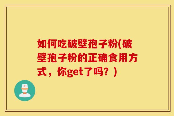 如何吃破壁孢子粉(破壁孢子粉的正确食用方式，你get了吗？)