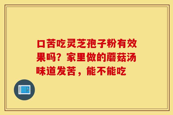 口苦吃灵芝孢子粉有效果吗？家里做的蘑菇汤味道发苦，能不能吃