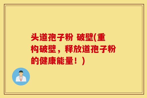 头道孢子粉 破壁(重构破壁，释放道孢子粉的健康能量！)