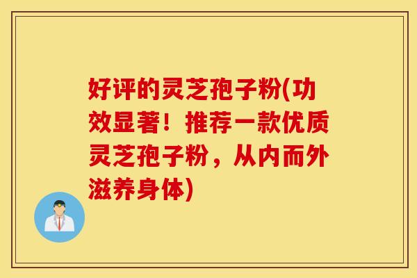 好评的灵芝孢子粉(功效显著！推荐一款优质灵芝孢子粉，从内而外滋养身体)