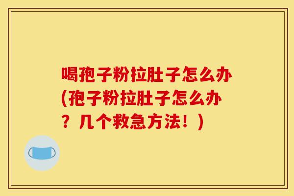 喝孢子粉拉肚子怎么办(孢子粉拉肚子怎么办？几个救急方法！)