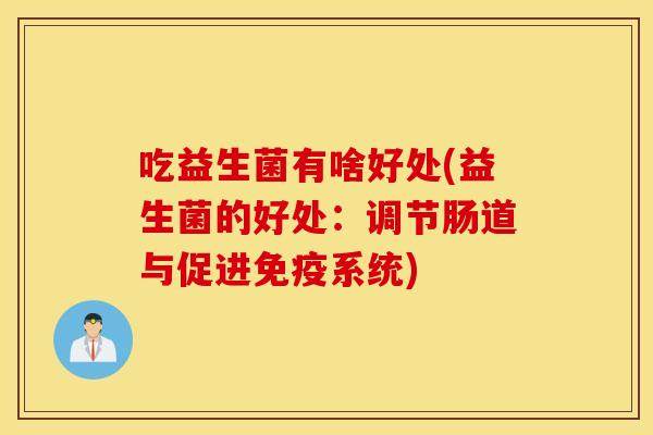 吃益生菌有啥好处(益生菌的好处：调节肠道与促进免疫系统)