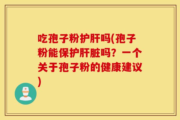 吃孢子粉护肝吗(孢子粉能保护肝脏吗？一个关于孢子粉的健康建议)