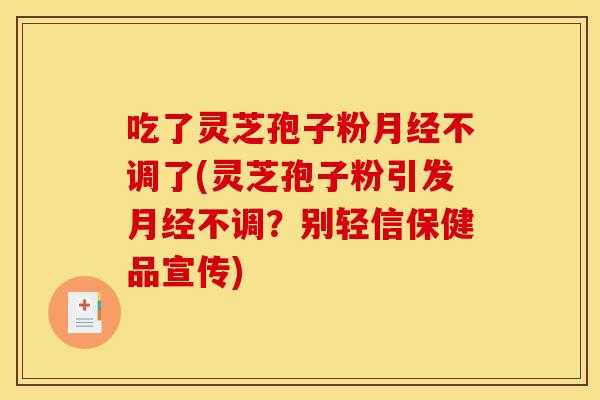 吃了灵芝孢子粉月经不调了(灵芝孢子粉引发月经不调？别轻信保健品宣传)