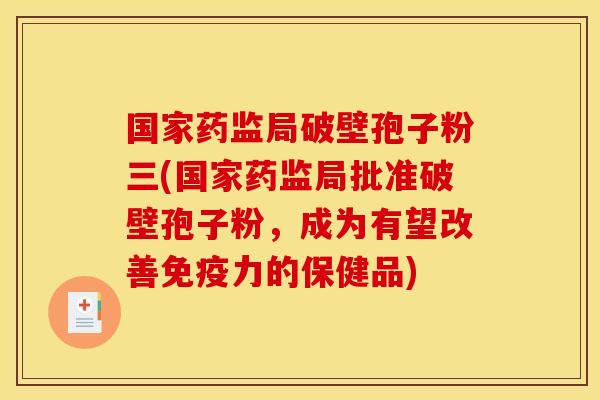 国家药监局破壁孢子粉三(国家药监局批准破壁孢子粉，成为有望改善免疫力的保健品)